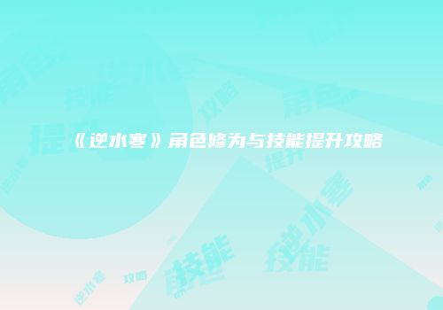 《逆水寒》角色修为与技能提升攻略