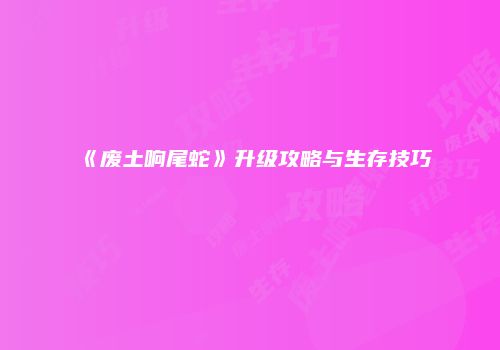 《废土响尾蛇》升级攻略与生存技巧