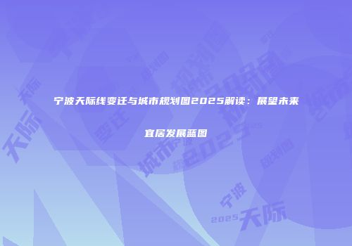 宁波天际线变迁与城市规划图2025解读：展望未来宜居发展蓝图