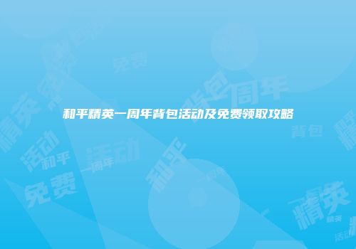 和平精英一周年背包活动及免费领取攻略