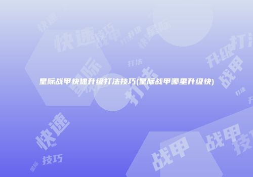 星际战甲快速升级打法技巧(星际战甲哪里升级快)