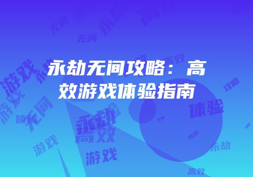 永劫无间攻略：高效游戏体验指南