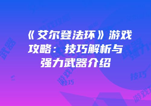 《艾尔登法环》游戏攻略：技巧解析与强力武器介绍