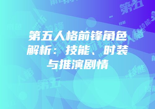 第五人格前锋角色解析：技能、时装与推演剧情