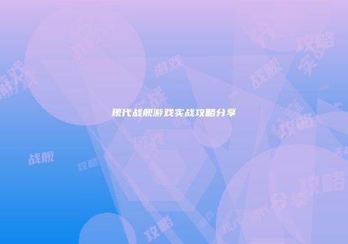 现代战舰游戏实战攻略分享