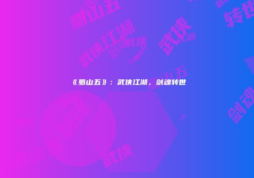 《蜀山五》：武侠江湖，剑魂转世