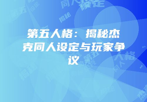 第五人格：揭秘杰克同人设定与玩家争议