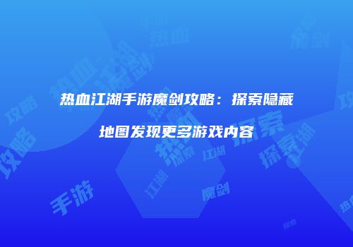 热血江湖手游魔剑攻略：探索隐藏地图发现更多游戏内容