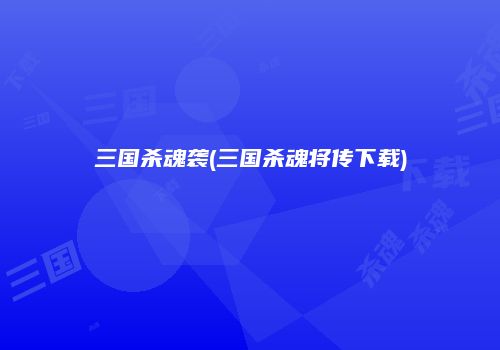 三国杀魂袭(三国杀魂将传下载)