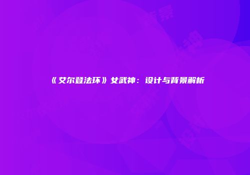 《艾尔登法环》女武神：设计与背景解析
