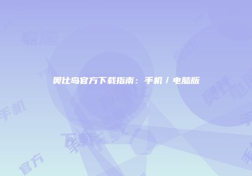 奥比岛官方下载指南:手机/电脑版