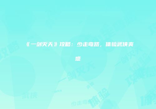 《一剑灭天》攻略：少走弯路，体验武侠爽感