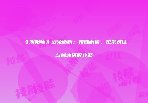 《阴阳师》山兔解析：技能解读、拉条对比与御魂搭配攻略