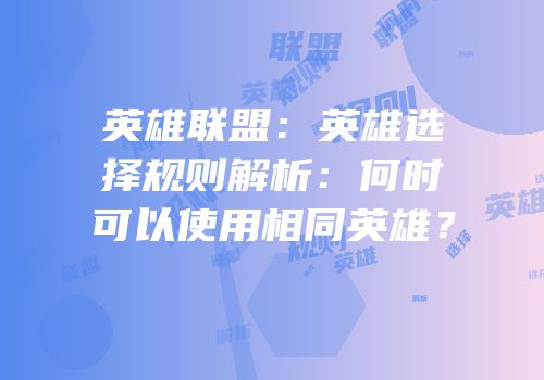 英雄联盟：英雄选择规则解析：何时可以使用相同英雄？