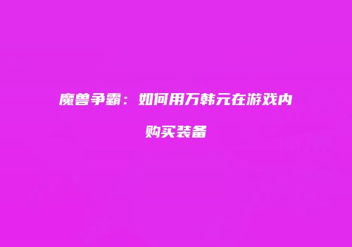 魔兽争霸：如何用万韩元在游戏内购买装备