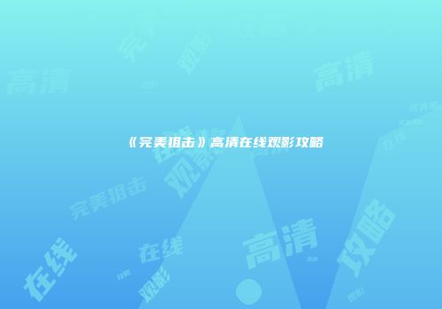 《完美狙击》高清在线观影攻略