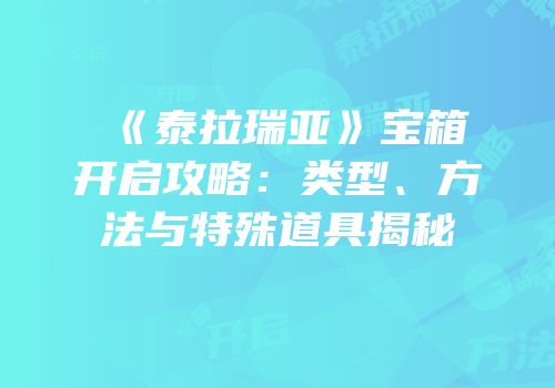 《泰拉瑞亚》宝箱开启攻略：类型、方法与特殊道具揭秘