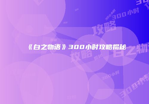 《白之物语》300小时攻略揭秘