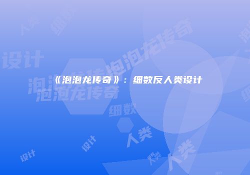 《泡泡龙传奇》：细数反人类设计