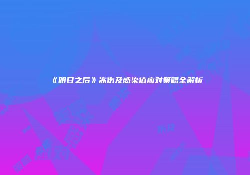 《明日之后》冻伤及感染值应对策略全解析