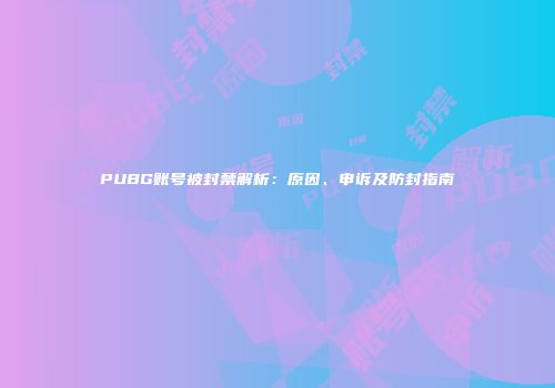 PUBG账号被封禁解析：原因、申诉及防封指南