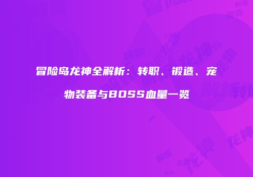 冒险岛龙神全解析：转职、锻造、宠物装备与BOSS血量一览