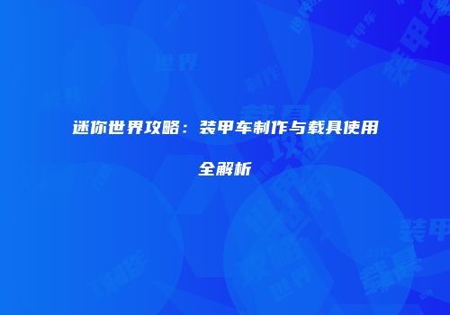 迷你世界攻略：装甲车制作与载具使用全解析
