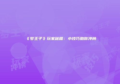 《梦王子》玩家秘籍：小技巧助你冲榜