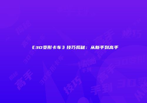 《3D变形卡车》技巧揭秘：从新手到高手