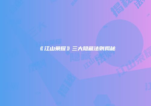《江山荣耀》三大隐藏法则揭秘