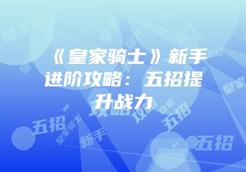 《皇家骑士》新手进阶攻略：五招提升战力