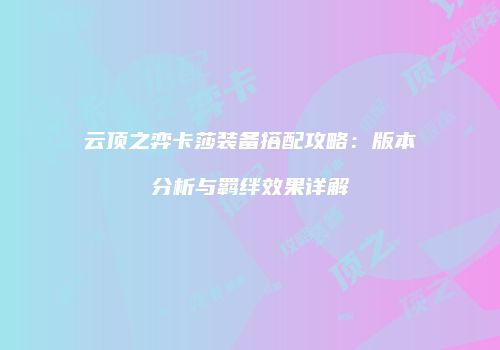 云顶之弈卡莎装备搭配攻略：版本分析与羁绊效果详解