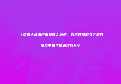 《植物大战僵尸末日版》解析：毁灭菇攻略与下载方法及单机年度版技巧分享