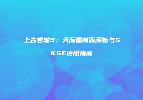 上古卷轴5：天际重制版解析与SKSE使用指南