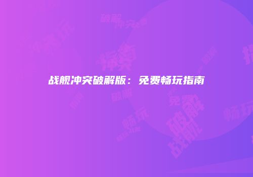 战舰冲突破解版:免费畅玩指南