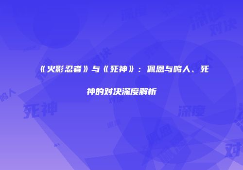 《火影忍者》与《死神》：佩恩与鸣人、死神的对决深度解析