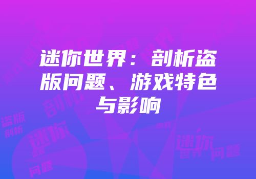 迷你世界：剖析盗版问题、游戏特色与影响
