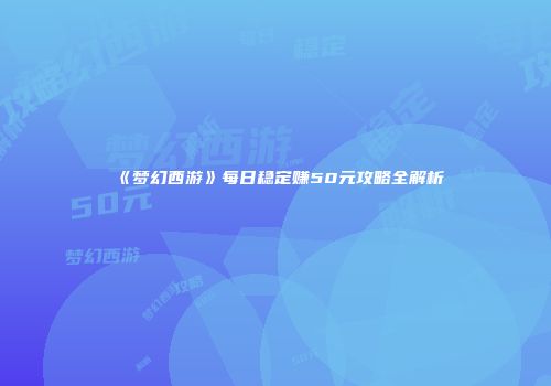 《梦幻西游》每日稳定赚50元攻略全解析