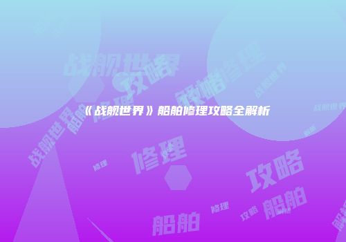 《战舰世界》船舶修理攻略全解析