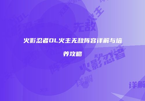 火影忍者OL火主无敌阵容详解与培养攻略
