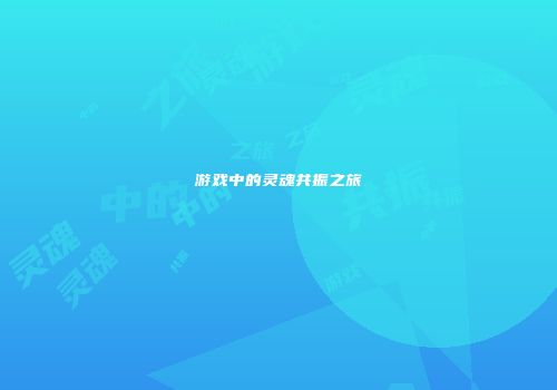 游戏中的灵魂共振之旅
