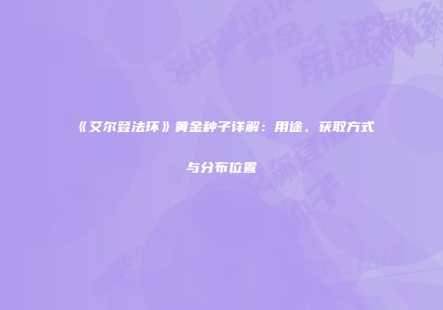 《艾尔登法环》黄金种子详解：用途、获取方式与分布位置