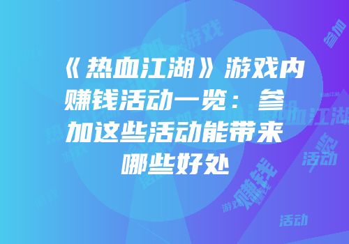 《热血江湖》游戏内赚钱活动一览：参加这些活动能带来哪些好处