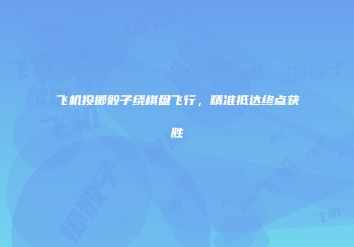 飞机投掷骰子绕棋盘飞行,精准抵达终点获胜