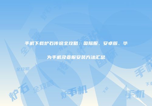 手机下载炉石传说全攻略：国际服、安卓版、华为手机及亚服安装方法汇总