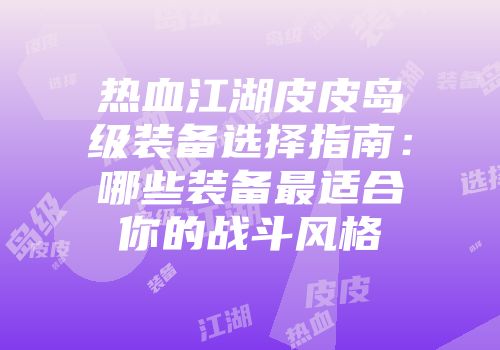 热血江湖皮皮岛级装备选择指南：哪些装备最适合你的战斗风格