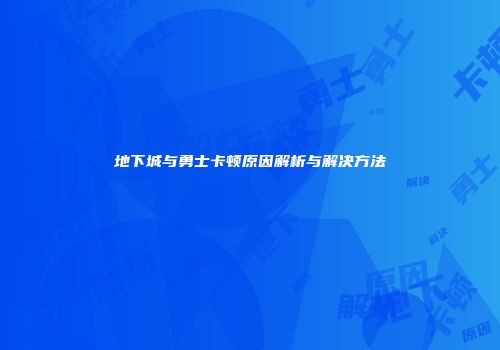 地下城与勇士卡顿原因解析与解决方法