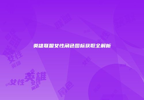 英雄联盟女性角色图标获取全解析