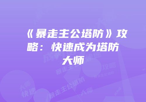 《暴走主公塔防》攻略：快速成为塔防大师