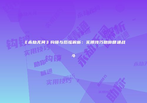 《永劫无间》钩锁与后摇解析：实用技巧助你精通战斗